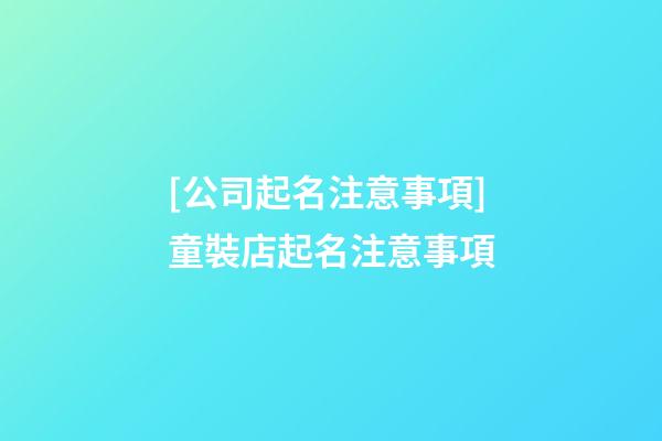 [公司起名注意事項]童裝店起名注意事項-第1張-公司起名-玄機派
